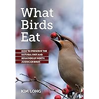 What Birds Eat: How to Preserve the Natural Diet and Behavior of North American Birds What Birds Eat: How to Preserve the Natural Diet and Behavior of North American Birds Paperback