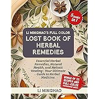 Li Minghao’s Full Color Lost Book of Herbal Remedies: Essential Herbal Remedies, Natural Health, and Holistic Healing - Your Ultimate Guide to Herbal Medicine. ... Lost Knowledge of Herbal Remedies) Li Minghao’s Full Color Lost Book of Herbal Remedies: Essential Herbal Remedies, Natural Health, and Holistic Healing - Your Ultimate Guide to Herbal Medicine. ... Lost Knowledge of Herbal Remedies) Kindle Paperback