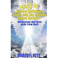 God, Mystery Religions, Cults, and the coming Global Religion: Unraveling the false gods from God! God, Mystery Religions, Cults, and the coming Global Religion: Unraveling the false gods from God! Kindle Paperback