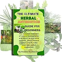 The ultimate herbal antibiotics guides for beginners : The complete collection of natural healing herbs and plants to overcome ailments, boost immune system and to make your own herbal medication The ultimate herbal antibiotics guides for beginners : The complete collection of natural healing herbs and plants to overcome ailments, boost immune system and to make your own herbal medication Kindle Paperback