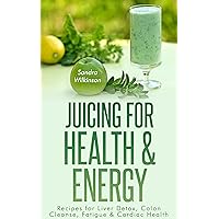 Juicing for Health & Energy:Recipes for Liver Detox,Colon Cleanse,Fatigue & Cardiac Health (The Healthy Lifestyle Series Book 1)