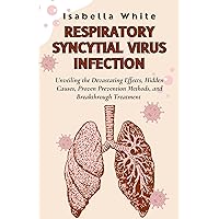 Respiratory Syncytial Virus Infection: Unveiling the Devastating Effects, Hidden Causes, Proven Prevention Methods, and Breakthrough Treatment Respiratory Syncytial Virus Infection: Unveiling the Devastating Effects, Hidden Causes, Proven Prevention Methods, and Breakthrough Treatment Kindle Paperback