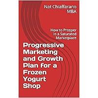 Progressive Marketing and Growth Plan for a Frozen Yogurt Shop: How to Prosper in a Saturated Marketplace
