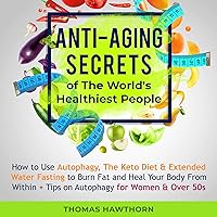 Anti-Aging Secrets of the World's Healthiest People: How to Use Autophagy, the Keto Diet & Extended Water Fasting to Burn Fat and Heal Your Body from within + Tips on Autophagy for Women & over 50s Anti-Aging Secrets of the World's Healthiest People: How to Use Autophagy, the Keto Diet & Extended Water Fasting to Burn Fat and Heal Your Body from within + Tips on Autophagy for Women & over 50s Audible Audiobook Kindle Hardcover Paperback