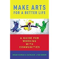 Make Arts for a Better Life: A Guide for Working with Communities Make Arts for a Better Life: A Guide for Working with Communities Kindle Paperback Hardcover