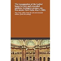 The inauguration of the Ladies' home for sick and wounded soldiers, Lexington avenue, cor. 51st street, New-York, May 2, 1862; The inauguration of the Ladies' home for sick and wounded soldiers, Lexington avenue, cor. 51st street, New-York, May 2, 1862; Paperback