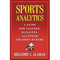 Sports Analytics: A Guide for Coaches, Managers, and Other Decision Makers Sports Analytics: A Guide for Coaches, Managers, and Other Decision Makers Hardcover Kindle