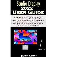 STUDIO DISPLAY 2022 USER GUIDE: A Complete Step by Step Manual with Tips, Tricks, and Illustrations for Seniors and Beginners on How to Set up and Master the New Apple Studio Display STUDIO DISPLAY 2022 USER GUIDE: A Complete Step by Step Manual with Tips, Tricks, and Illustrations for Seniors and Beginners on How to Set up and Master the New Apple Studio Display Kindle Paperback