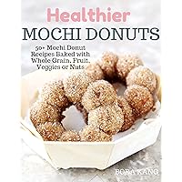 Healthier Mochi Donuts: 50+ Mochi Donut Recipes Baked with Whole Grain, Fruit, Veggies and Nuts Healthier Mochi Donuts: 50+ Mochi Donut Recipes Baked with Whole Grain, Fruit, Veggies and Nuts Kindle