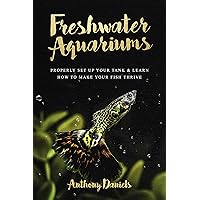 Freshwater Aquariums : Properly Set Up Your Tank & Learn How to Make Your Fish Thrive Freshwater Aquariums : Properly Set Up Your Tank & Learn How to Make Your Fish Thrive Kindle Audible Audiobook Paperback