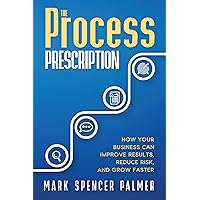 The Process Prescription: How Your Business Can Improve Results, Reduce Risk, and Grow Faster The Process Prescription: How Your Business Can Improve Results, Reduce Risk, and Grow Faster Kindle Paperback