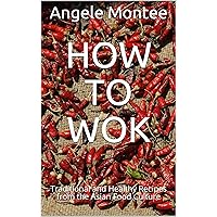 HOW TO WOK: Traditional and Healthy Recipes from the Asian Food Culture
