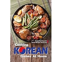 Cooking Korean Dishes at Home: Simple but Flavorful Korean Recipes You'd Love Cooking Korean Dishes at Home: Simple but Flavorful Korean Recipes You'd Love Kindle Paperback