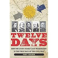 Twelve Days: How the Union Nearly Lost Washington in the First Days of the Civil War Twelve Days: How the Union Nearly Lost Washington in the First Days of the Civil War Hardcover Kindle Audible Audiobook Audio CD