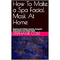 How To Make a Spa Facial Mask At Home: Regenerate Cellular Activity, Powerful Antioxidant and Acidic Mask (1) How To Make a Spa Facial Mask At Home: Regenerate Cellular Activity, Powerful Antioxidant and Acidic Mask (1) Kindle