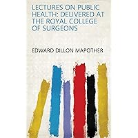Lectures on Public Health: Delivered at the Royal College of Surgeons Lectures on Public Health: Delivered at the Royal College of Surgeons Kindle Hardcover Paperback