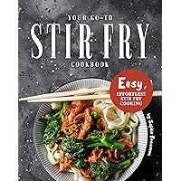 Your Go-To Stir Fry Cookbook: Easy, Effortless Stir Fry Cooking Your Go-To Stir Fry Cookbook: Easy, Effortless Stir Fry Cooking Kindle Paperback