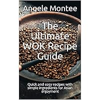 The Ultimate WOK Recipe Guide: Quick and easy recipes with simple ingredients for Asian enjoyment