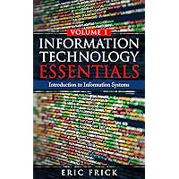 Information Technology Essentials Volume 1: Introduction to Information Systems Information Technology Essentials Volume 1: Introduction to Information Systems Kindle Paperback