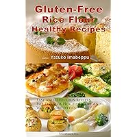 Gluten-Free Rice Flour Healthy Recipes Including Japanese Food Ideas : Easy and Delicious Recipes For Living A Healthier Life And Wheat Sensitivities
