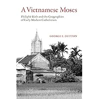 A Vietnamese Moses: Philiphe Binh and the Geographies of Early Modern Catholicism A Vietnamese Moses: Philiphe Binh and the Geographies of Early Modern Catholicism Kindle Paperback