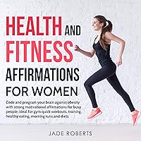 Health and Fitness Affirmations for Women: Code and Program Your Brain Against Obesity with Strong Motivational Affirmations for Busy People; Ideal for Gym Quick Workouts, Training, Healthy Eating, Morning Runs and Diets Health and Fitness Affirmations for Women: Code and Program Your Brain Against Obesity with Strong Motivational Affirmations for Busy People; Ideal for Gym Quick Workouts, Training, Healthy Eating, Morning Runs and Diets Audible Audiobook