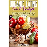 Organic Eating On A Budget: How To Buy Affordable Organic Foods To Achieve A Healthier Diet And Lifestyle (Healthy Living Book 5) Organic Eating On A Budget: How To Buy Affordable Organic Foods To Achieve A Healthier Diet And Lifestyle (Healthy Living Book 5) Kindle Audible Audiobook
