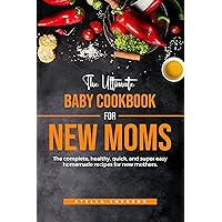 THE ULTIMATE BABY COOKBOOK FOR NEW MOMS: The Complete, Healthy, Quick, And Super Easy Homemade Recipes For New Mothers THE ULTIMATE BABY COOKBOOK FOR NEW MOMS: The Complete, Healthy, Quick, And Super Easy Homemade Recipes For New Mothers Kindle Paperback