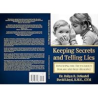 Keeping Secrets and Telling Lies?: Revealing the Truth about Disease and Self-Healing! Keeping Secrets and Telling Lies?: Revealing the Truth about Disease and Self-Healing! Kindle