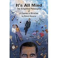 It's All Mind: The Simplified Philosophy of A Course in Miracles It's All Mind: The Simplified Philosophy of A Course in Miracles Kindle Paperback