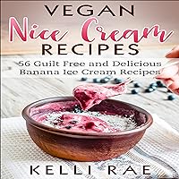 Vegan Nice Cream Recipes: 56 Guilt Free and Delicious Banana Ice Cream Recipes Vegan Nice Cream Recipes: 56 Guilt Free and Delicious Banana Ice Cream Recipes Paperback Kindle Audible Audiobook