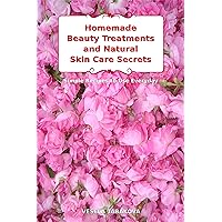 Homemade Beauty Treatments and Natural Skin Care Secrets: Simple Recipes to Use Everyday: Organic Beauty on a Budget (Herbal and Natural Remedies for Healhty Skin Care)