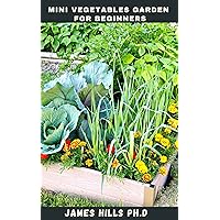 MINI VEGETABLE GARDEN FOR BEGINNERS: Simple and Easy Beginners Guide On How To Grow Your Own Food In A Small Space MINI VEGETABLE GARDEN FOR BEGINNERS: Simple and Easy Beginners Guide On How To Grow Your Own Food In A Small Space Kindle Paperback