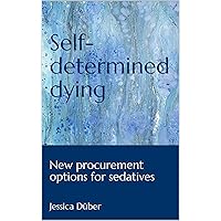 Self-determined dying: New procurement options for sedatives Self-determined dying: New procurement options for sedatives Kindle Paperback