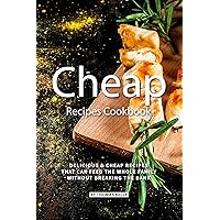 Cheap Recipes Cookbook: Delicious Cheap Recipes That Can Feed the Whole Family Without Breaking the Bank Cheap Recipes Cookbook: Delicious Cheap Recipes That Can Feed the Whole Family Without Breaking the Bank Kindle Paperback
