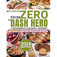 From Zero To Dash Hero: A Beginner's Culinary Journey: Master Healthy Eating - Your Ultimate Guide to 1500 Days of Recipes. Ignite Weight Loss, Manage ... and Embrace a Vibrant Lifestyle wit From Zero To Dash Hero: A Beginner's Culinary Journey: Master Healthy Eating - Your Ultimate Guide to 1500 Days of Recipes. Ignite Weight Loss, Manage ... and Embrace a Vibrant Lifestyle wit Kindle Paperback