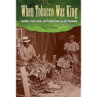 When Tobacco Was King: Families, Farm Labor, and Federal Policy in the Piedmont When Tobacco Was King: Families, Farm Labor, and Federal Policy in the Piedmont Paperback Kindle Hardcover