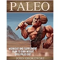 Paleo: Workout and Supplement Plan to Gain Weight on a Paleo Diet (Body Building, Low Carb, Muscle and Fitness, Whole Foods, Robb Wolf, Mark Sisson) Paleo: Workout and Supplement Plan to Gain Weight on a Paleo Diet (Body Building, Low Carb, Muscle and Fitness, Whole Foods, Robb Wolf, Mark Sisson) Kindle