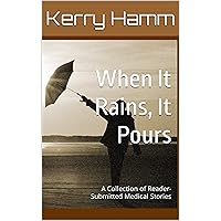 When It Rains, It Pours : A Collection of Reader-Submitted Medical Stories When It Rains, It Pours : A Collection of Reader-Submitted Medical Stories Kindle Paperback