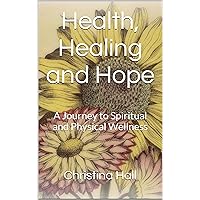 Health, Healing and Hope: A Journey to Spiritual and Physical Wellness Health, Healing and Hope: A Journey to Spiritual and Physical Wellness Kindle Paperback