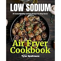 Low Sodium Air Fryer Cookbook: 30 Curated Healthy and Tasty Recipes for Picky Eaters