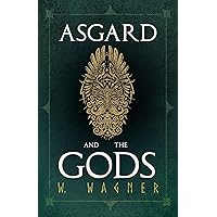 Asgard and the Gods - The Tales and Traditions of Our Northern Ancestors Froming a Complete Manual of Norse Mythology