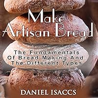 Make Artisan Bread: Bake Homemade Artisan Bread, The Best Bread Recipes, Become a Great Baker Make Artisan Bread: Bake Homemade Artisan Bread, The Best Bread Recipes, Become a Great Baker Audible Audiobook Kindle Paperback