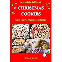 Incredibly Delicious Christmas Cookies from the Mediterranean Region: Simple Recipes for the Best Homemade Cookies, Cakes, Sweets and Christmas Treats (Healthy Cooking and Cookbooks Book 8)