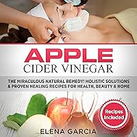 Apple Cider Vinegar: The Miraculous Natural Remedy! Holistic Solutions & Proven Healing Recipes for Health, Beauty and Home Apple Cider Vinegar: The Miraculous Natural Remedy! Holistic Solutions & Proven Healing Recipes for Health, Beauty and Home Audible Audiobook Hardcover