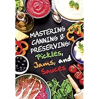 Pickles, Jams, and Sauces (Mastering Canning and Preserving Book 1)