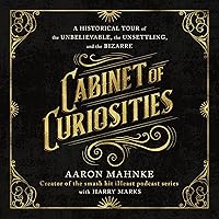 Cabinet of Curiosities: A Historical Tour of the Unbelievable, the Unsettling, and the Bizarre Cabinet of Curiosities: A Historical Tour of the Unbelievable, the Unsettling, and the Bizarre Hardcover Audible Audiobook Kindle