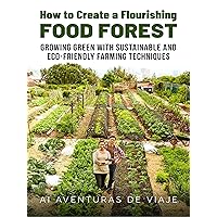 How to Create a Flourishing Food Forest: Growing Green with Sustainable and Eco-Friendly Farming Techniques (Sustainable Living)