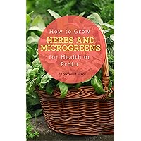 How to Grow Herbs and Microgreens for Health or Profit: Make money growing herbs and microgreens indoors How to Grow Herbs and Microgreens for Health or Profit: Make money growing herbs and microgreens indoors Kindle Audible Audiobook Paperback