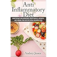 Anti Inflammatory Diet: How to Fight Inflammation, Heart Disease and Chronic Pain just by Eating Delicious Food (anti inflammatory diet, health, weight ... disease, clean eating, healthy eating,) Anti Inflammatory Diet: How to Fight Inflammation, Heart Disease and Chronic Pain just by Eating Delicious Food (anti inflammatory diet, health, weight ... disease, clean eating, healthy eating,) Kindle Paperback